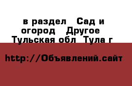  в раздел : Сад и огород » Другое . Тульская обл.,Тула г.